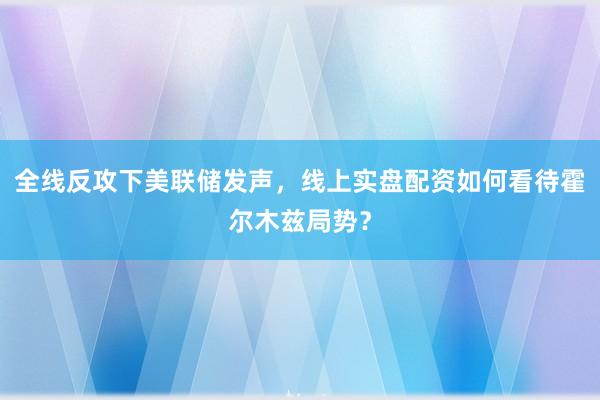 全线反攻下美联储发声，线上实盘配资如何看待霍尔木兹局势？
