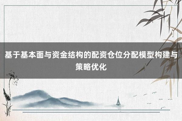 基于基本面与资金结构的配资仓位分配模型构建与策略优化