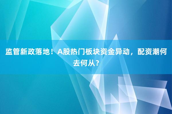 监管新政落地！A股热门板块资金异动，配资潮何去何从？