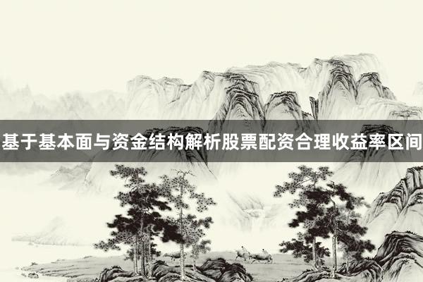 基于基本面与资金结构解析股票配资合理收益率区间