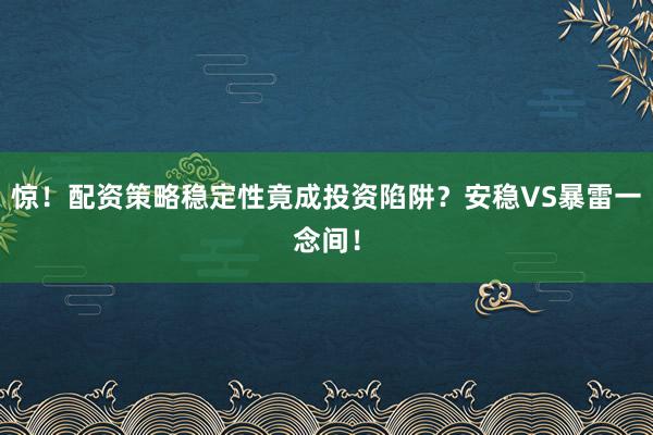 惊！配资策略稳定性竟成投资陷阱？安稳VS暴雷一念间！