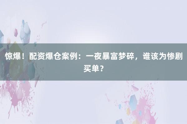 惊爆！配资爆仓案例：一夜暴富梦碎，谁该为惨剧买单？