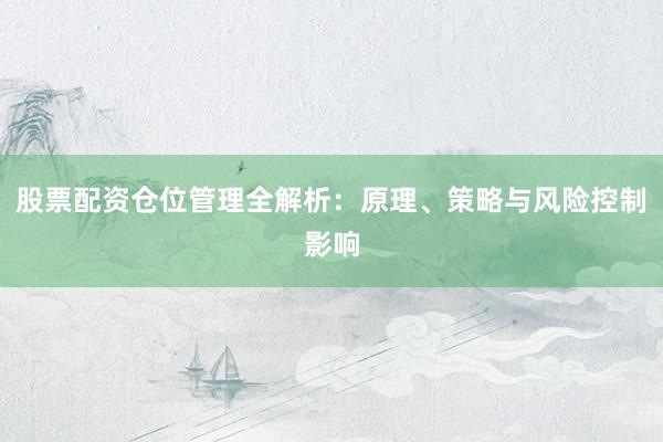 股票配资仓位管理全解析：原理、策略与风险控制影响