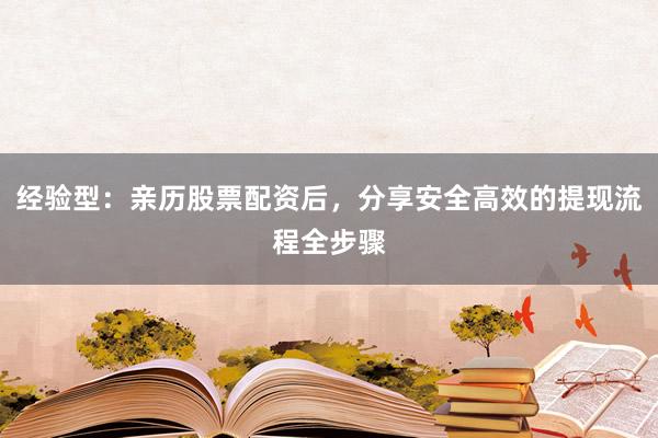 经验型：亲历股票配资后，分享安全高效的提现流程全步骤
