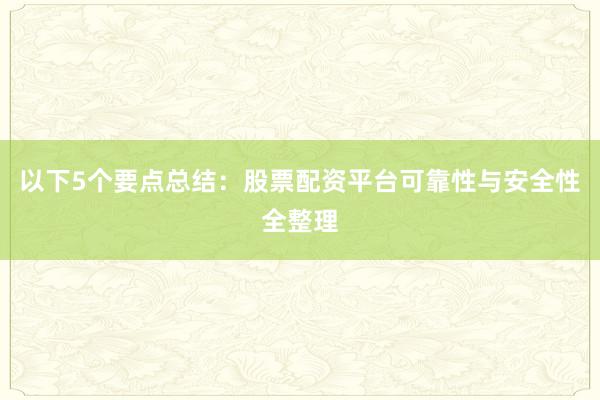 以下5个要点总结：股票配资平台可靠性与安全性全整理