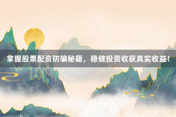 掌握股票配资防骗秘籍，稳健投资收获真实收益！