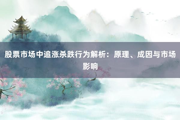 股票市场中追涨杀跌行为解析：原理、成因与市场影响