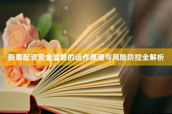 股票配资资金监管的运作原理与风险防控全解析
