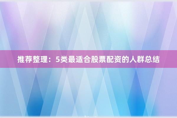推荐整理：5类最适合股票配资的人群总结