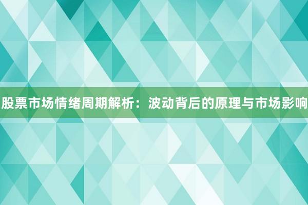 股票市场情绪周期解析：波动背后的原理与市场影响
