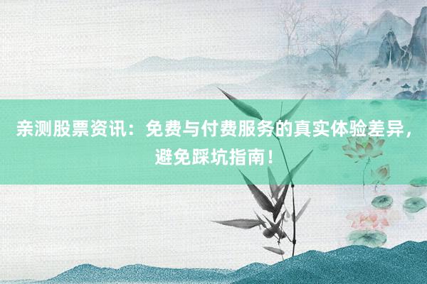 亲测股票资讯：免费与付费服务的真实体验差异，避免踩坑指南！