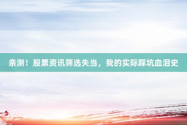 亲测！股票资讯筛选失当，我的实际踩坑血泪史