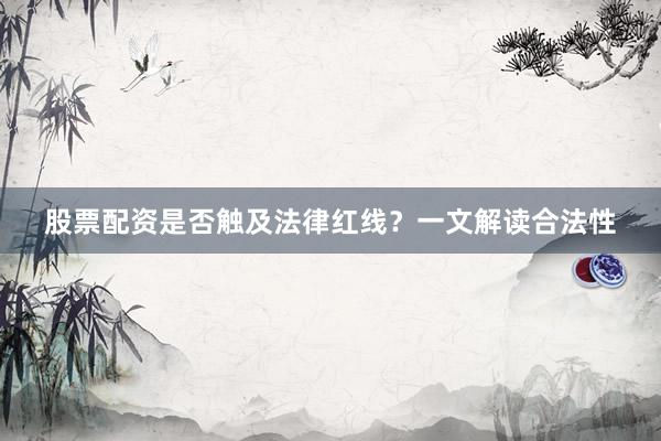 股票配资是否触及法律红线？一文解读合法性