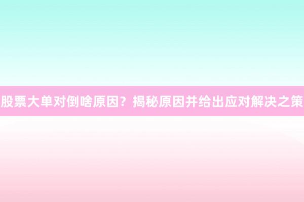 股票大单对倒啥原因？揭秘原因并给出应对解决之策
