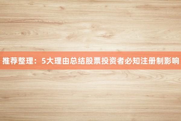 推荐整理：5大理由总结股票投资者必知注册制影响