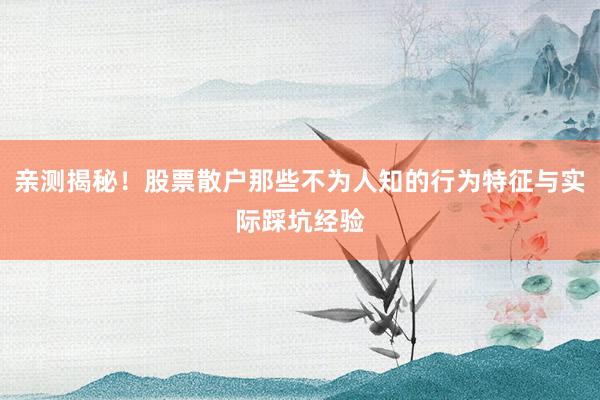 亲测揭秘！股票散户那些不为人知的行为特征与实际踩坑经验