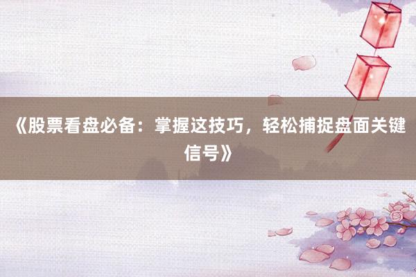 《股票看盘必备：掌握这技巧，轻松捕捉盘面关键信号》