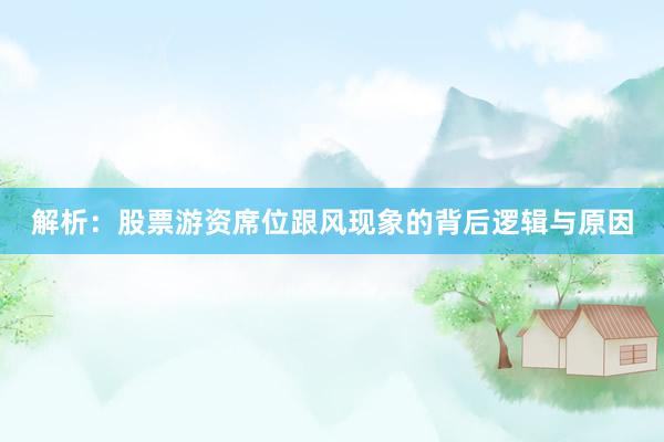 解析：股票游资席位跟风现象的背后逻辑与原因