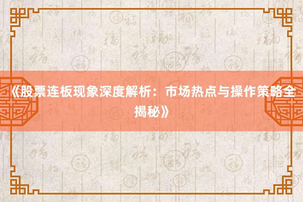 《股票连板现象深度解析：市场热点与操作策略全揭秘》