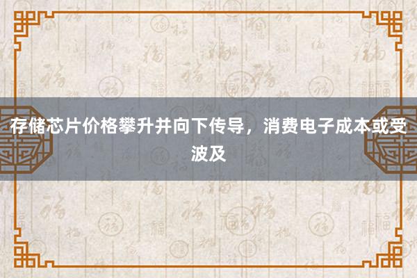 存储芯片价格攀升并向下传导，消费电子成本或受波及