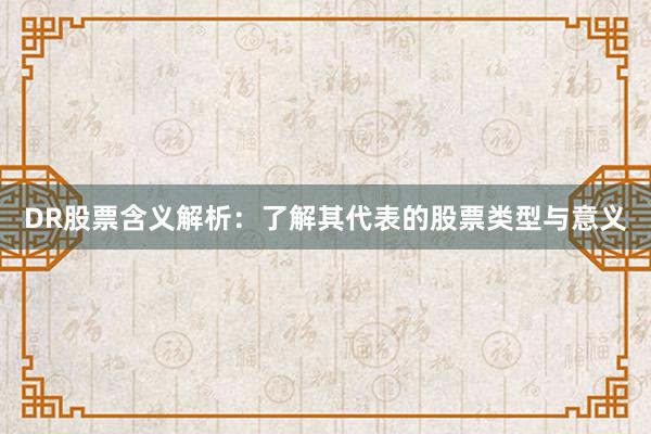 DR股票含义解析：了解其代表的股票类型与意义