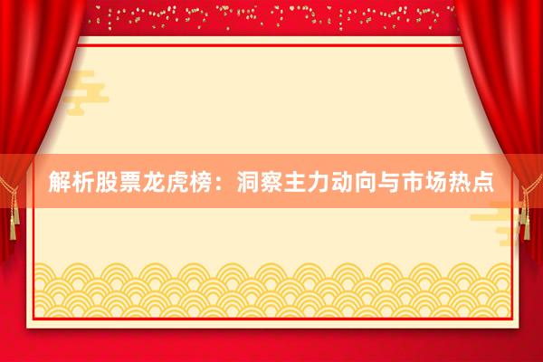 解析股票龙虎榜：洞察主力动向与市场热点