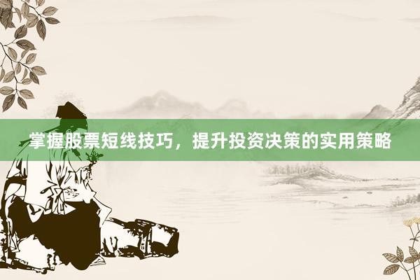 掌握股票短线技巧，提升投资决策的实用策略