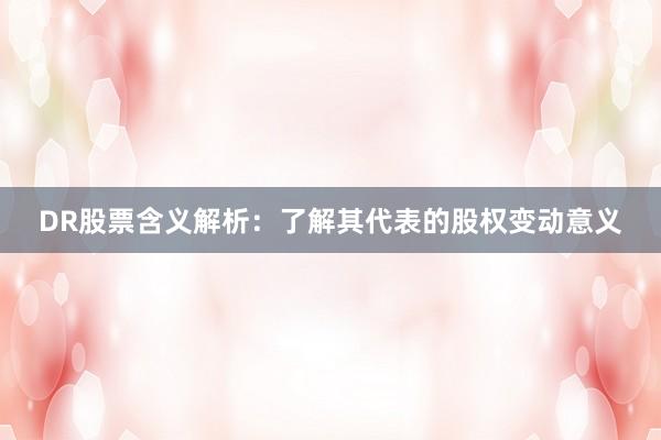 DR股票含义解析：了解其代表的股权变动意义