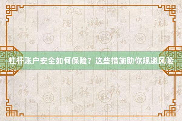 杠杆账户安全如何保障？这些措施助你规避风险