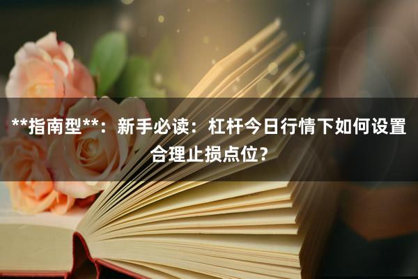 **指南型**：新手必读：杠杆今日行情下如何设置合理止损点位？