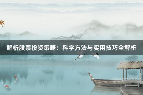 解析股票投资策略：科学方法与实用技巧全解析