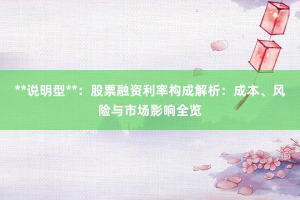 **说明型**：股票融资利率构成解析：成本、风险与市场影响全览