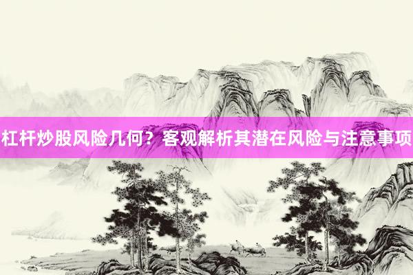 杠杆炒股风险几何？客观解析其潜在风险与注意事项
