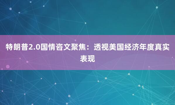 特朗普2.0国情咨文聚焦：透视美国经济年度真实表现