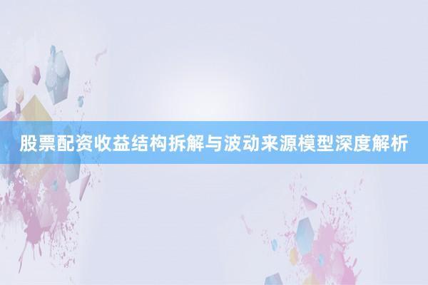 股票配资收益结构拆解与波动来源模型深度解析