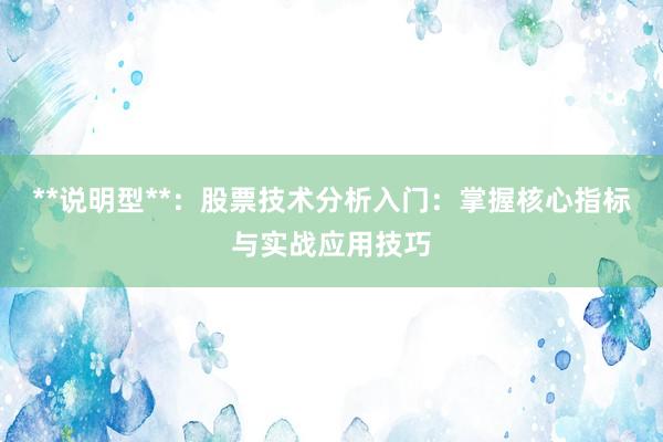 **说明型**：股票技术分析入门：掌握核心指标与实战应用技巧
