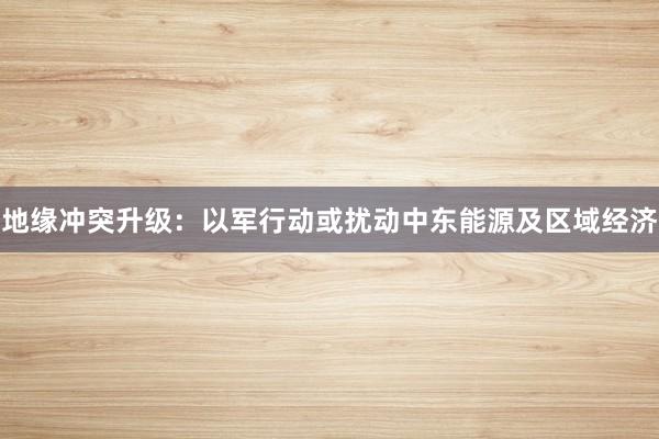 地缘冲突升级：以军行动或扰动中东能源及区域经济