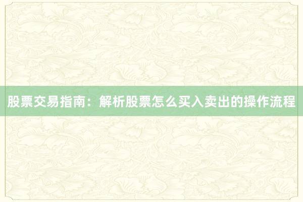 股票交易指南：解析股票怎么买入卖出的操作流程