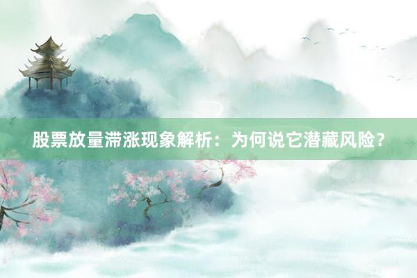 股票放量滞涨现象解析：为何说它潜藏风险？