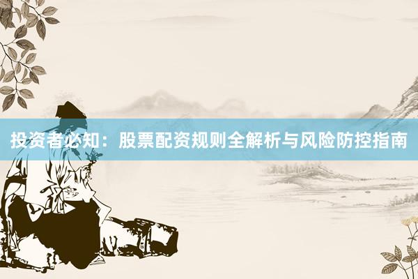 投资者必知：股票配资规则全解析与风险防控指南