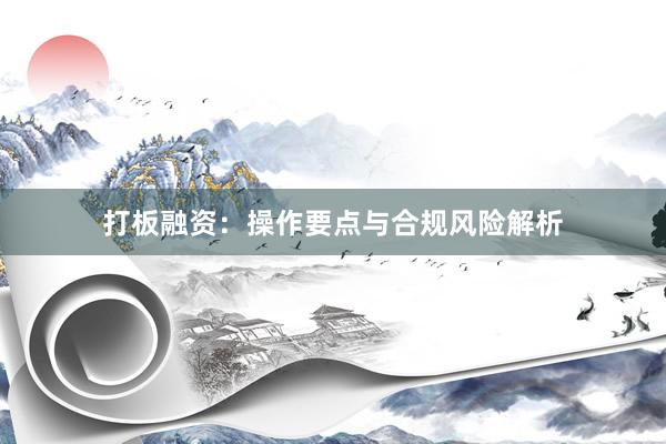 打板融资：操作要点与合规风险解析