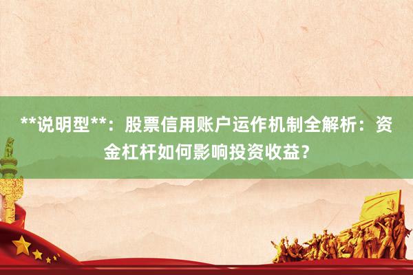 **说明型**：股票信用账户运作机制全解析：资金杠杆如何影响投资收益？