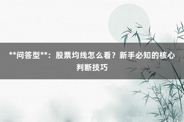**问答型**：股票均线怎么看？新手必知的核心判断技巧