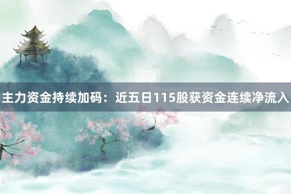 主力资金持续加码：近五日115股获资金连续净流入