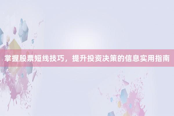 掌握股票短线技巧，提升投资决策的信息实用指南