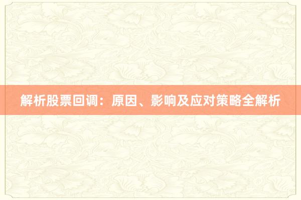 解析股票回调：原因、影响及应对策略全解析