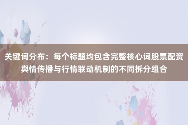 关键词分布：每个标题均包含完整核心词股票配资舆情传播与行情联动机制的不同拆分组合