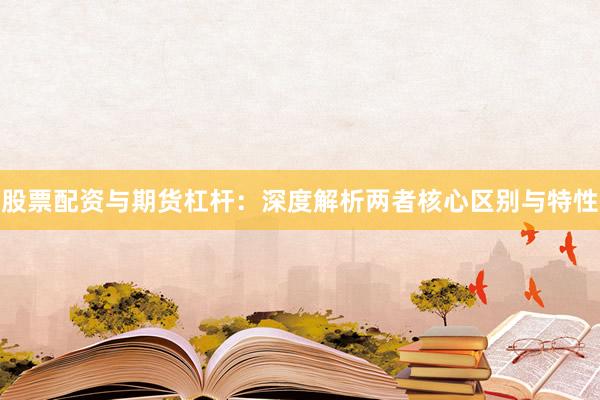 股票配资与期货杠杆：深度解析两者核心区别与特性