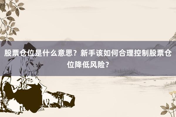 股票仓位是什么意思？新手该如何合理控制股票仓位降低风险？