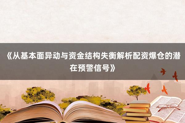 《从基本面异动与资金结构失衡解析配资爆仓的潜在预警信号》